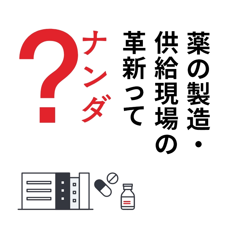 薬の製造・供給現場の革新ってナンダ？