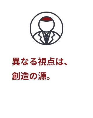 異なる視点は、創造の源。